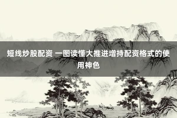 短线炒股配资 一图读懂大推进增持配资格式的使用神色
