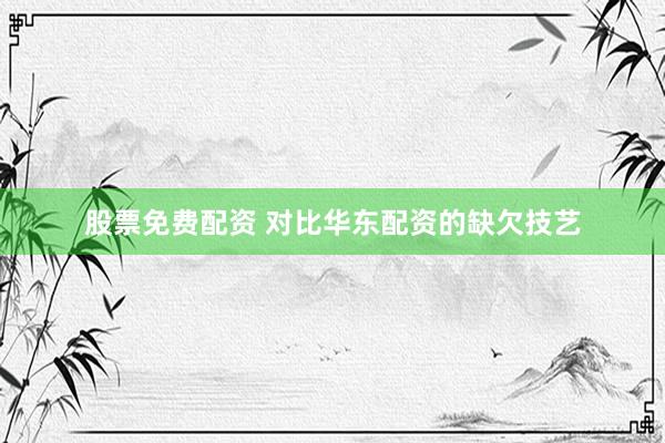 股票免费配资 对比华东配资的缺欠技艺