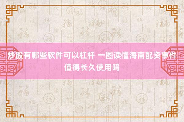 炒股有哪些软件可以杠杆 一图读懂海南配资事件值得长久使用吗