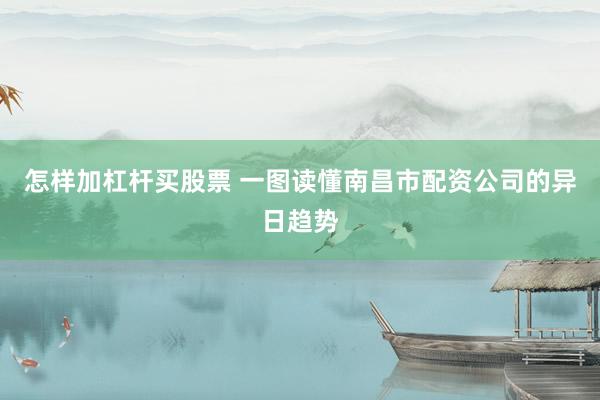 怎样加杠杆买股票 一图读懂南昌市配资公司的异日趋势