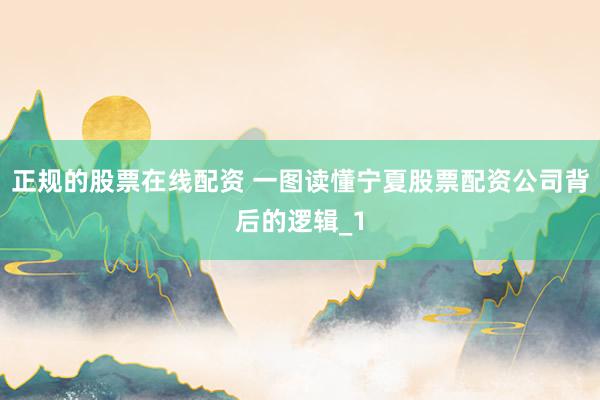 正规的股票在线配资 一图读懂宁夏股票配资公司背后的逻辑_1
