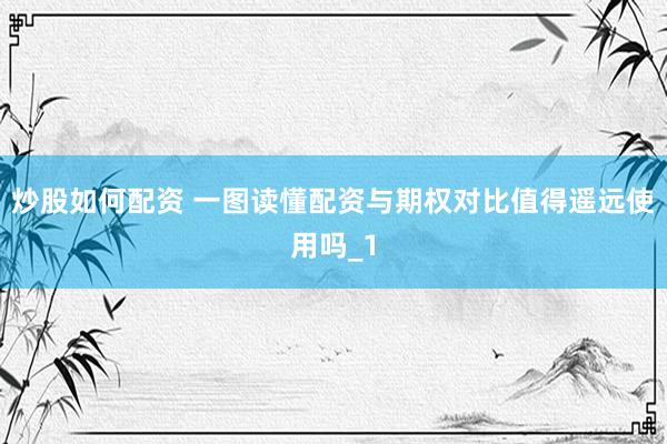 炒股如何配资 一图读懂配资与期权对比值得遥远使用吗_1