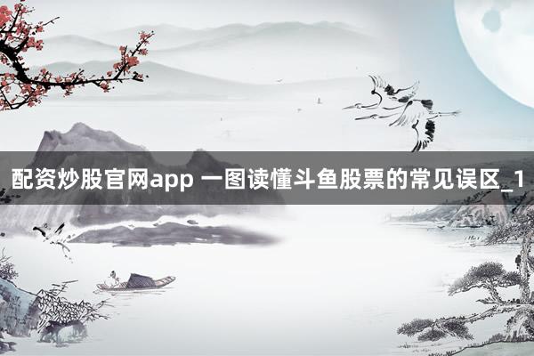配资炒股官网app 一图读懂斗鱼股票的常见误区_1