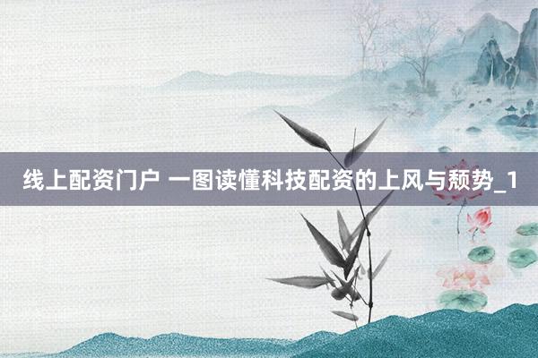 线上配资门户 一图读懂科技配资的上风与颓势_1