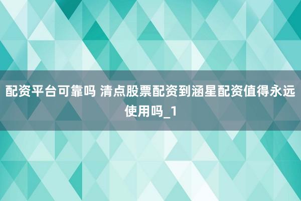 配资平台可靠吗 清点股票配资到涵星配资值得永远使用吗_1