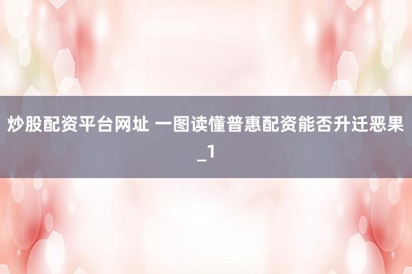 炒股配资平台网址 一图读懂普惠配资能否升迁恶果_1