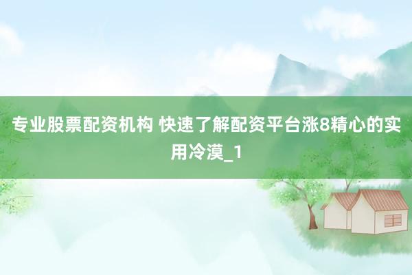专业股票配资机构 快速了解配资平台涨8精心的实用冷漠_1