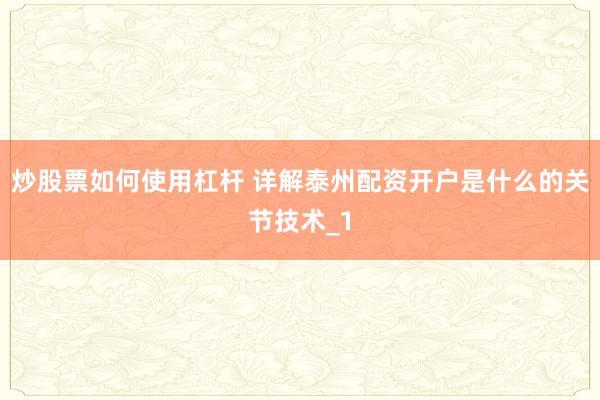 炒股票如何使用杠杆 详解泰州配资开户是什么的关节技术_1