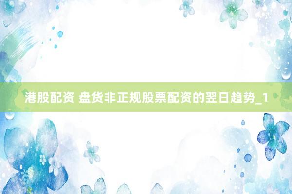 港股配资 盘货非正规股票配资的翌日趋势_1