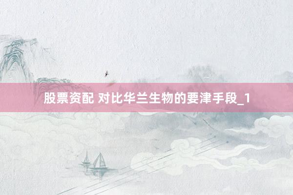 股票资配 对比华兰生物的要津手段_1