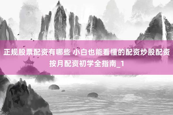 正规股票配资有哪些 小白也能看懂的配资炒股配资按月配资初学全指南_1