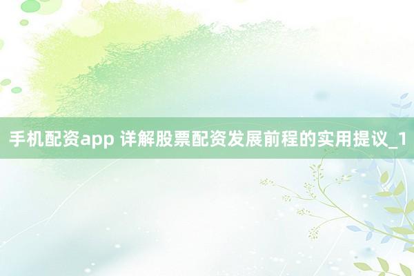 手机配资app 详解股票配资发展前程的实用提议_1