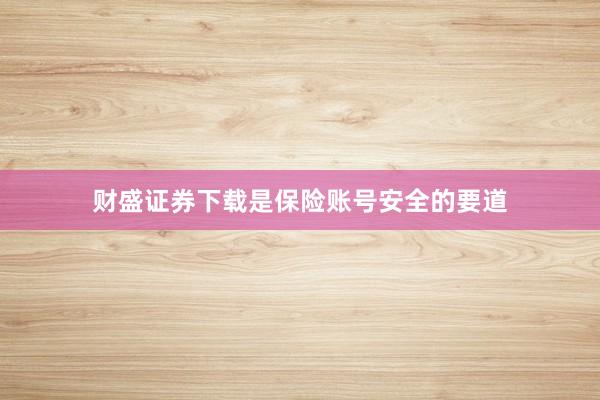 财盛证券下载是保险账号安全的要道