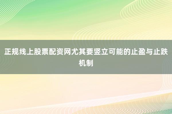 正规线上股票配资网尤其要竖立可能的止盈与止跌机制