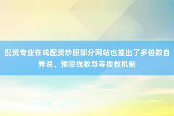 配资专业在线配资炒股部分网站也推出了多倍数自界说、预警线教导等援救机制