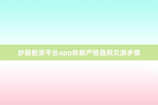 炒股配资平台app依赖严格遵照交游步骤