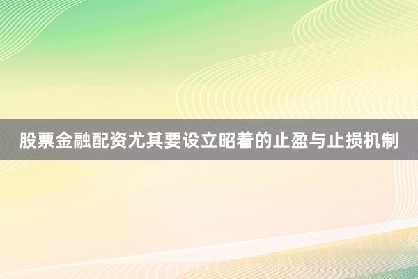 股票金融配资尤其要设立昭着的止盈与止损机制