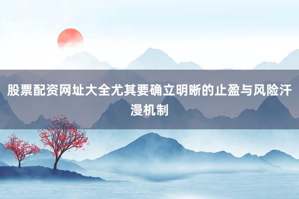 股票配资网址大全尤其要确立明晰的止盈与风险汗漫机制