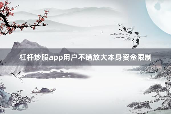 杠杆炒股app用户不错放大本身资金限制