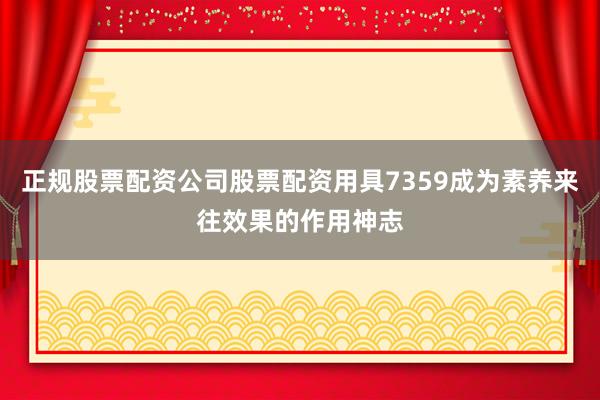 正规股票配资公司股票配资用具7359成为素养来往效果的作用神志