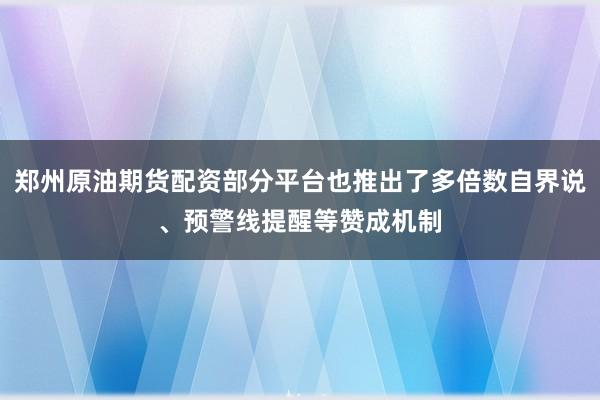 郑州原油期货配资部分平台也推出了多倍数自界说、预警线提醒等赞成机制