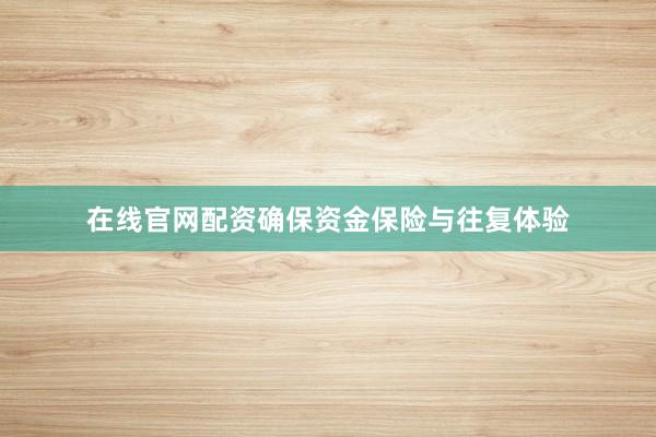 在线官网配资确保资金保险与往复体验