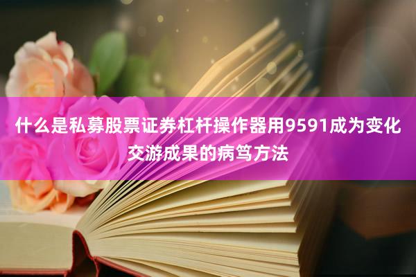 什么是私募股票证券杠杆操作器用9591成为变化交游成果的病笃方法