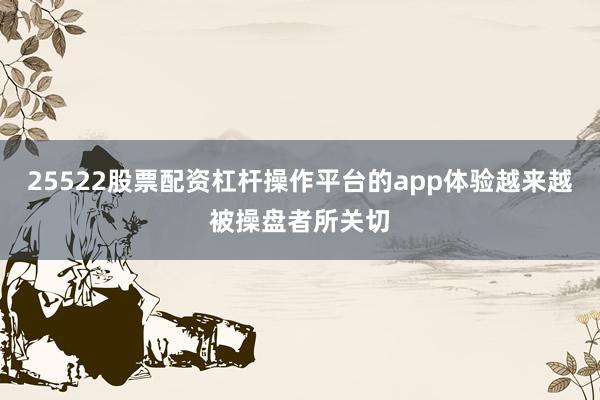 25522股票配资杠杆操作平台的app体验越来越被操盘者所关切