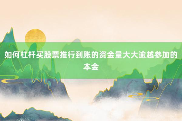 如何杠杆买股票推行到账的资金量大大逾越参加的本金