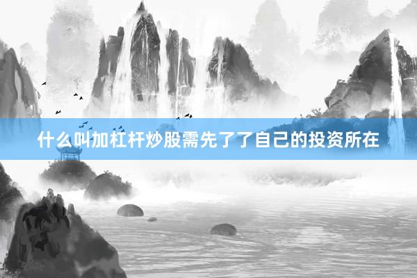 什么叫加杠杆炒股需先了了自己的投资所在