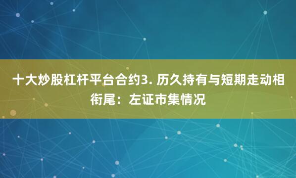 十大炒股杠杆平台合约3. 历久持有与短期走动相衔尾：左证市集情况