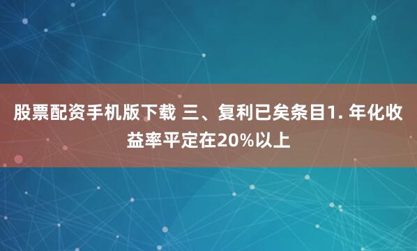 股票配资手机版下载 三、复利已矣条目1. 年化收益率平定在20%以上