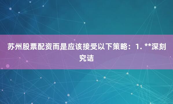 苏州股票配资而是应该接受以下策略：1. **深刻究诘