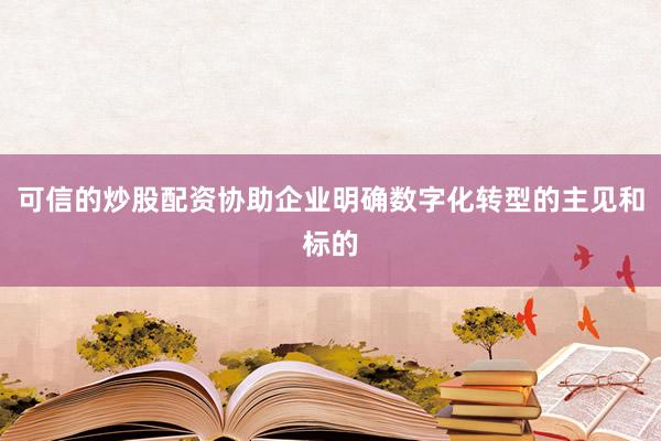 可信的炒股配资协助企业明确数字化转型的主见和标的