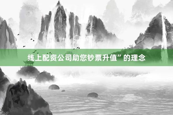 线上配资公司助您钞票升值”的理念