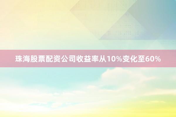 珠海股票配资公司收益率从10%变化至60%