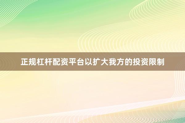 正规杠杆配资平台以扩大我方的投资限制