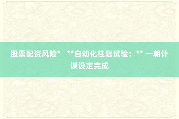 股票配资风险*   **自动化往复试验：** 一朝计谋设定完成