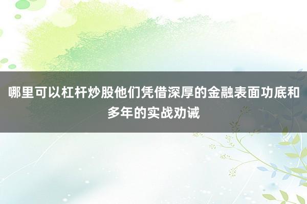 哪里可以杠杆炒股他们凭借深厚的金融表面功底和多年的实战劝诫