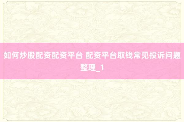 如何炒股配资配资平台 配资平台取钱常见投诉问题整理_1