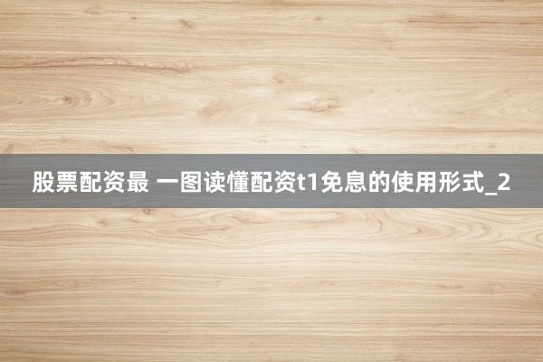 股票配资最 一图读懂配资t1免息的使用形式_2