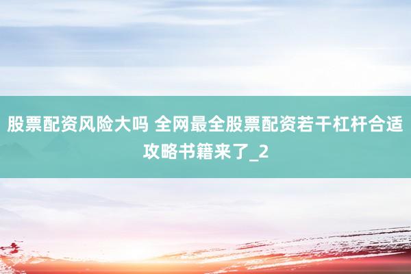 股票配资风险大吗 全网最全股票配资若干杠杆合适攻略书籍来了_2