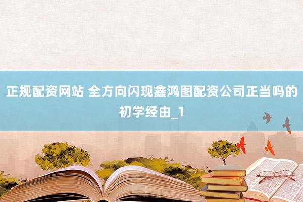 正规配资网站 全方向闪现鑫鸿图配资公司正当吗的初学经由_1