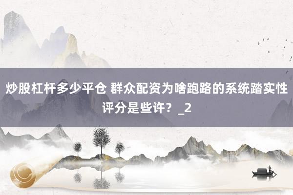 炒股杠杆多少平仓 群众配资为啥跑路的系统踏实性评分是些许?_2