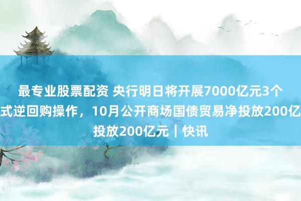 最专业股票配资 央行明日将开展7000亿元3个月期买断式逆回购操作,10月公开商场国债贸易净投放200亿元|快讯