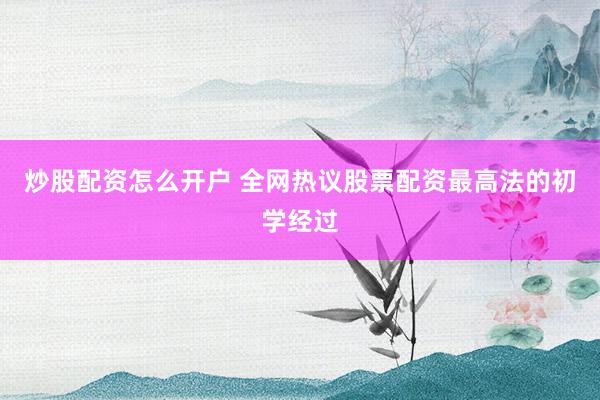 炒股配资怎么开户 全网热议股票配资最高法的初学经过