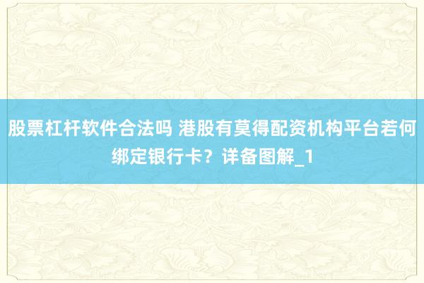 股票杠杆软件合法吗 港股有莫得配资机构平台若何绑定银行卡？详备图解_1