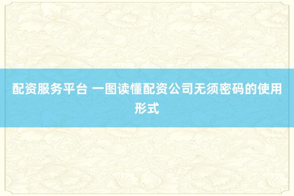 配资服务平台 一图读懂配资公司无须密码的使用形式