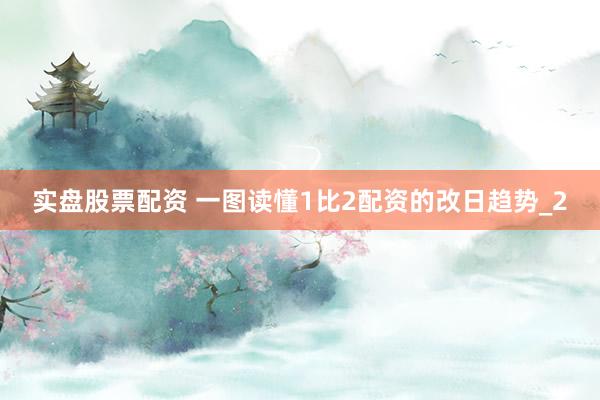 实盘股票配资 一图读懂1比2配资的改日趋势_2