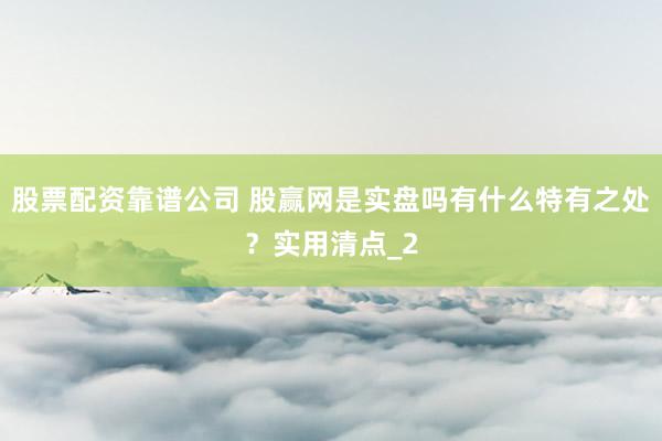 股票配资靠谱公司 股赢网是实盘吗有什么特有之处？实用清点_2